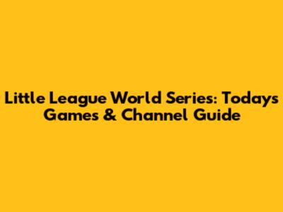 Little League World Series: Today's Games & Channel Guide