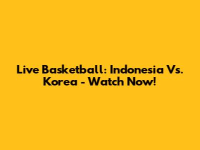 Live Basketball: Indonesia Vs. Korea - Watch Now!