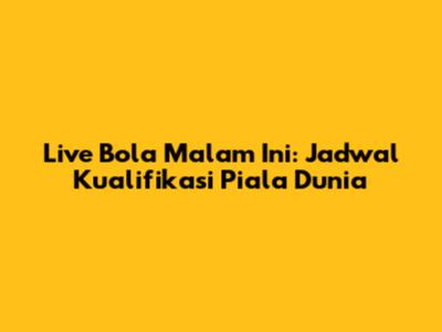 Live Bola Malam Ini: Jadwal Kualifikasi Piala Dunia