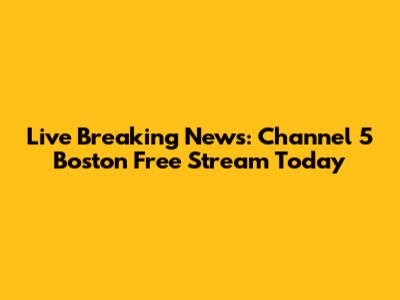 Live Breaking News: Channel 5 Boston Free Stream Today