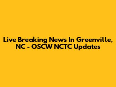 Live Breaking News In Greenville, NC - OSCW NCTC Updates