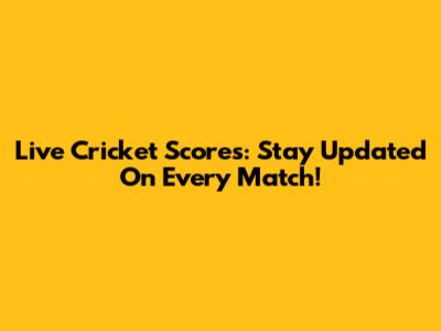 Live Cricket Scores: Stay Updated On Every Match!