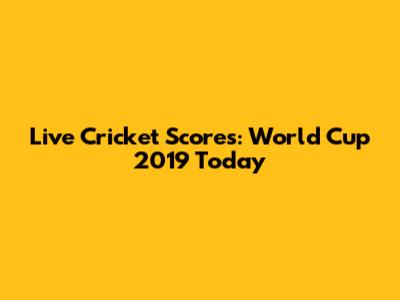 Live Cricket Scores: World Cup 2019 Today