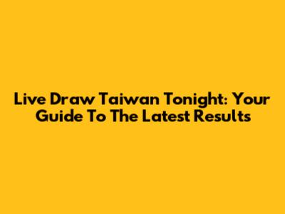 Live Draw Taiwan Tonight: Your Guide To The Latest Results
