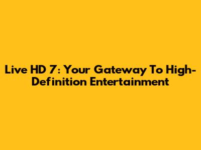 Live HD 7: Your Gateway To High-Definition Entertainment