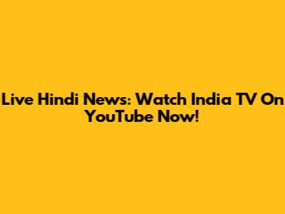 Live Hindi News: Watch India TV On YouTube Now!