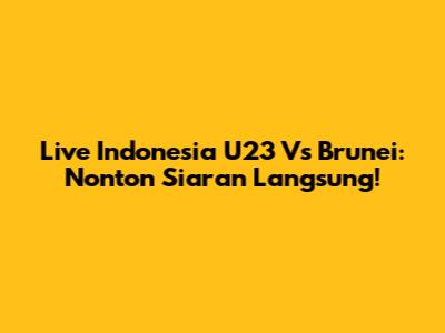 Live Indonesia U23 Vs Brunei: Nonton Siaran Langsung!