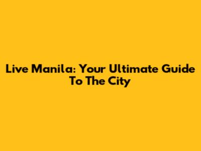 Live Manila: Your Ultimate Guide To The City