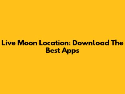Live Moon Location: Download The Best Apps