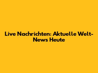 Live Nachrichten: Aktuelle Welt-News Heute