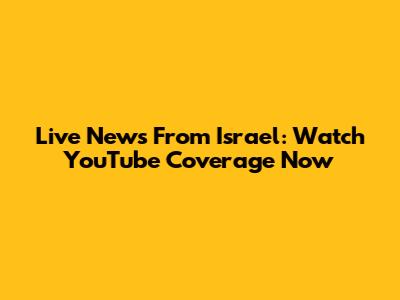 Live News From Israel: Watch YouTube Coverage Now