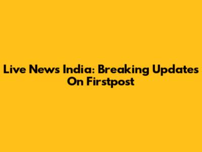 Live News India: Breaking Updates On Firstpost