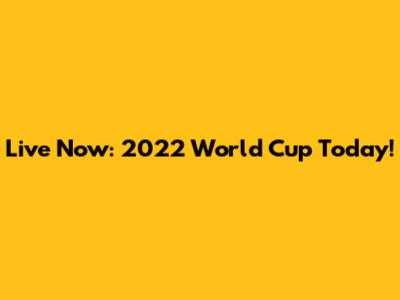Live Now: 2022 World Cup Today!