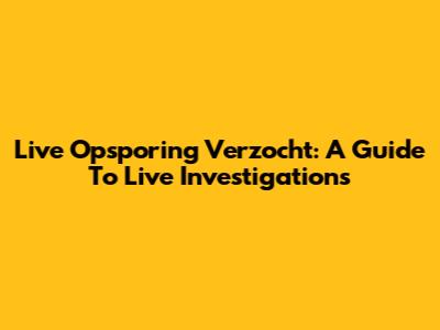Live Opsporing Verzocht: A Guide To Live Investigations