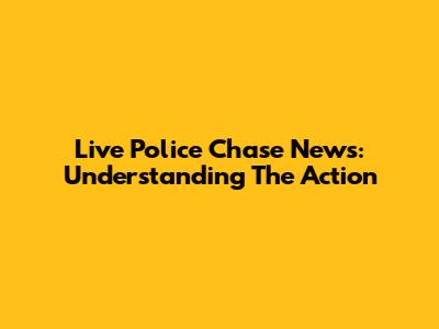 Live Police Chase News: Understanding The Action