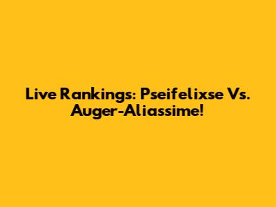 Live Rankings: Pseifelixse Vs. Auger-Aliassime!