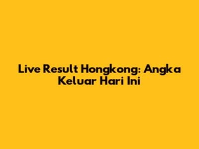 Live Result Hongkong: Angka Keluar Hari Ini