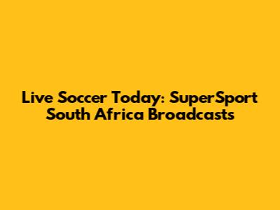 Live Soccer Today: SuperSport South Africa Broadcasts