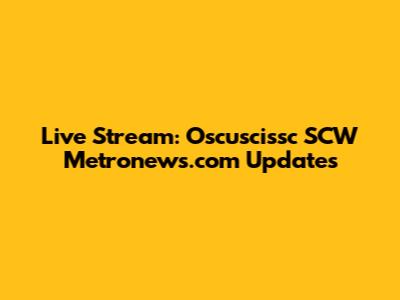 Live Stream: Oscuscissc SCW Metronews.com Updates