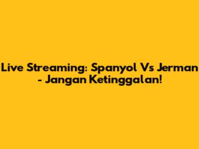 Live Streaming: Spanyol Vs Jerman - Jangan Ketinggalan!