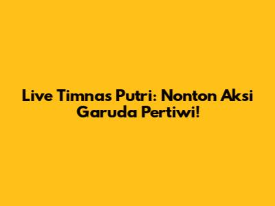 Live Timnas Putri: Nonton Aksi Garuda Pertiwi!