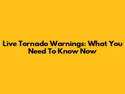 Live Tornado Warnings: What You Need To Know Now