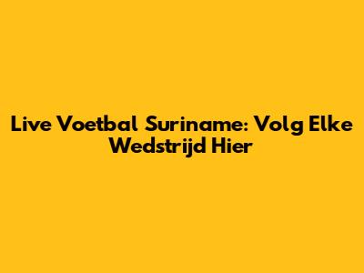 Live Voetbal Suriname: Volg Elke Wedstrijd Hier