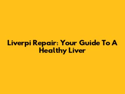 Liverpi Repair: Your Guide To A Healthy Liver