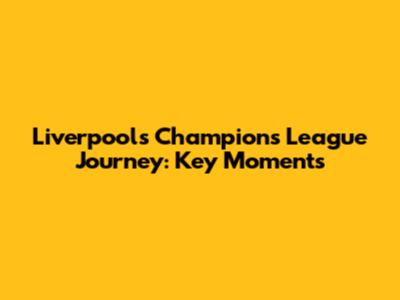 Liverpool's Champions League Journey: Key Moments