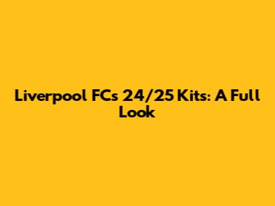 Liverpool FC's 24/25 Kits: A Full Look