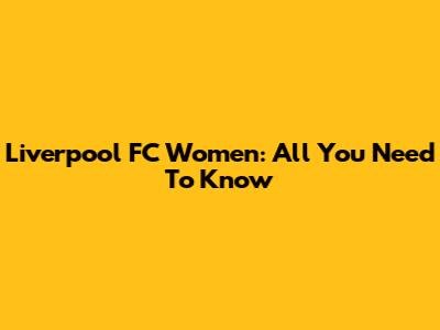 Liverpool FC Women: All You Need To Know