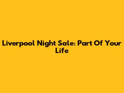 Liverpool Night Sale: Part Of Your Life
