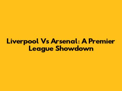 Liverpool Vs Arsenal: A Premier League Showdown