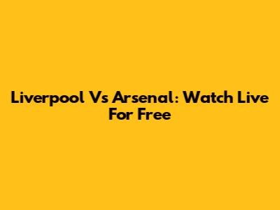 Liverpool Vs Arsenal: Watch Live For Free