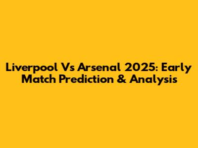 Liverpool Vs Arsenal 2025: Early Match Prediction & Analysis