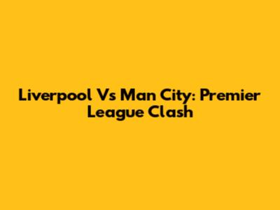 Liverpool Vs Man City: Premier League Clash