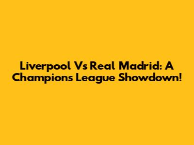 Liverpool Vs Real Madrid: A Champions League Showdown!