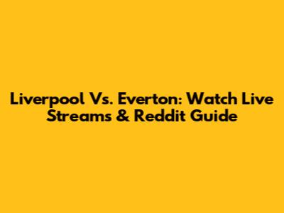 Liverpool Vs. Everton: Watch Live Streams & Reddit Guide