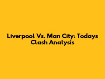 Liverpool Vs. Man City: Today's Clash Analysis