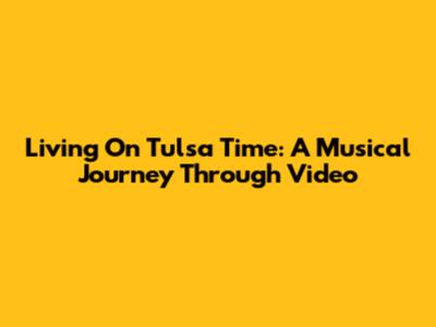 Living On Tulsa Time: A Musical Journey Through Video