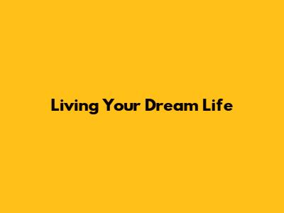 Living Your Dream Life