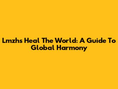 Lmzh's "Heal The World": A Guide To Global Harmony