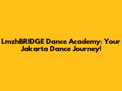 LmzhBRIDGE Dance Academy: Your Jakarta Dance Journey!
