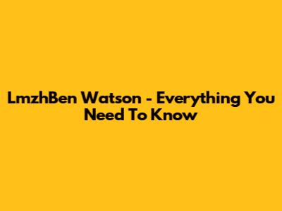 LmzhBen Watson - Everything You Need To Know
