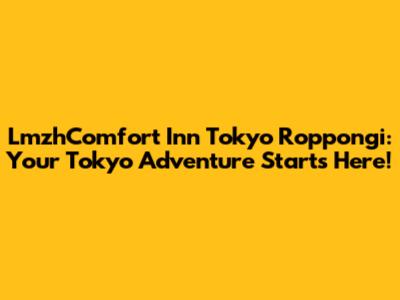 LmzhComfort Inn Tokyo Roppongi: Your Tokyo Adventure Starts Here!