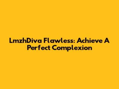 LmzhDiva Flawless: Achieve A Perfect Complexion