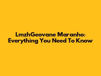 LmzhGeovane Maranho: Everything You Need To Know