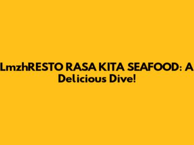 LmzhRESTO RASA KITA SEAFOOD: A Delicious Dive!