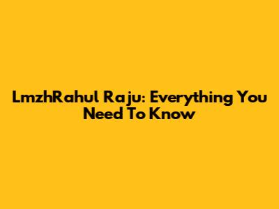 LmzhRahul Raju: Everything You Need To Know