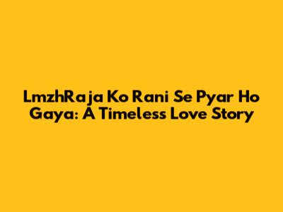 LmzhRaja Ko Rani Se Pyar Ho Gaya: A Timeless Love Story